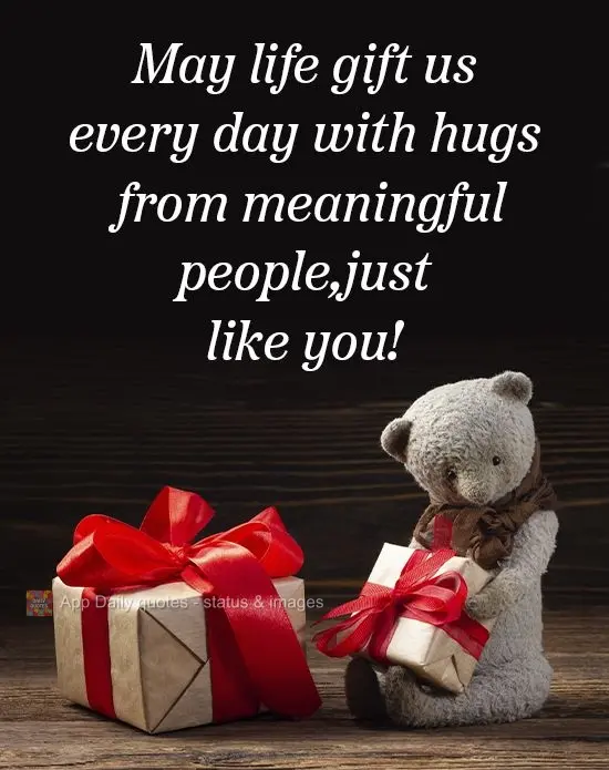 May life gift us every day with hugs from meaningful people, just like you! 