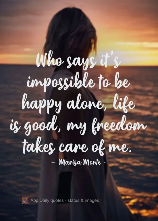 Who says it's impossible to be happy alone? Life is good. My freedom takes care of me.  Marisa Monte