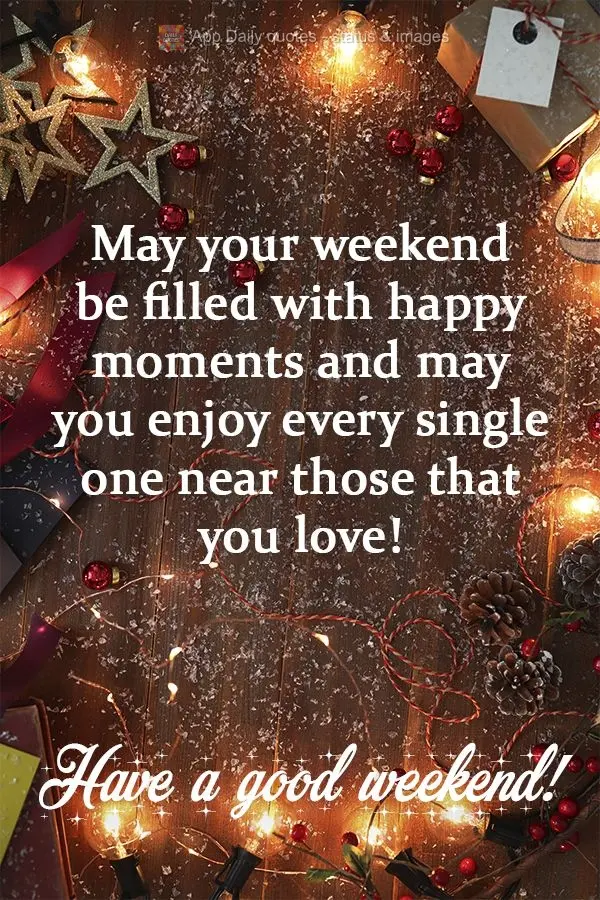 May your weekend be filled with happy moments and may you enjoy every single one near people that you love!  Have a good weekend! 