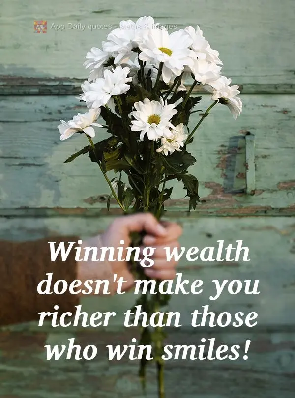 Conquistar riquezas não o torna mais rico do que aquele que conquista sorrisos!