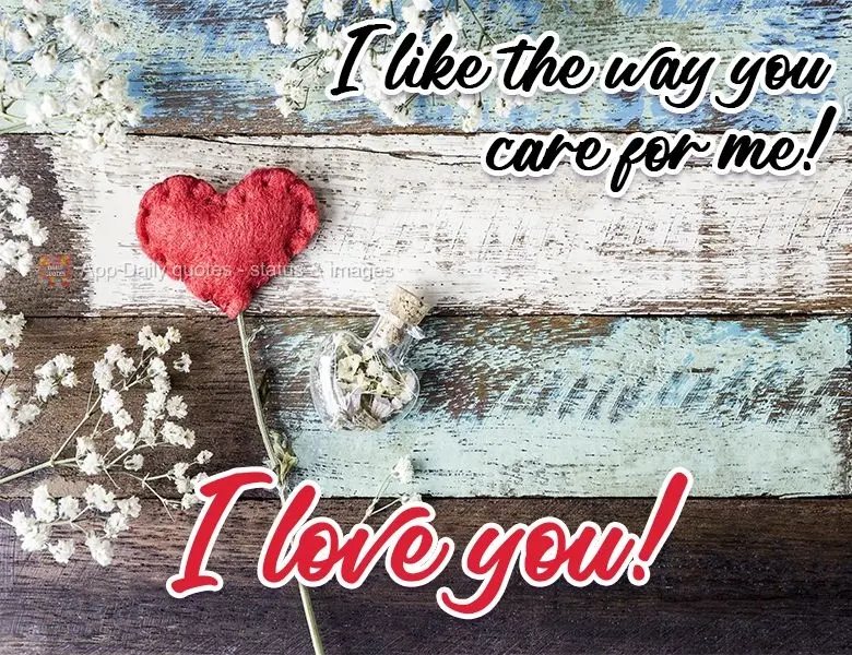 I like the way you care for me!  I love you! 