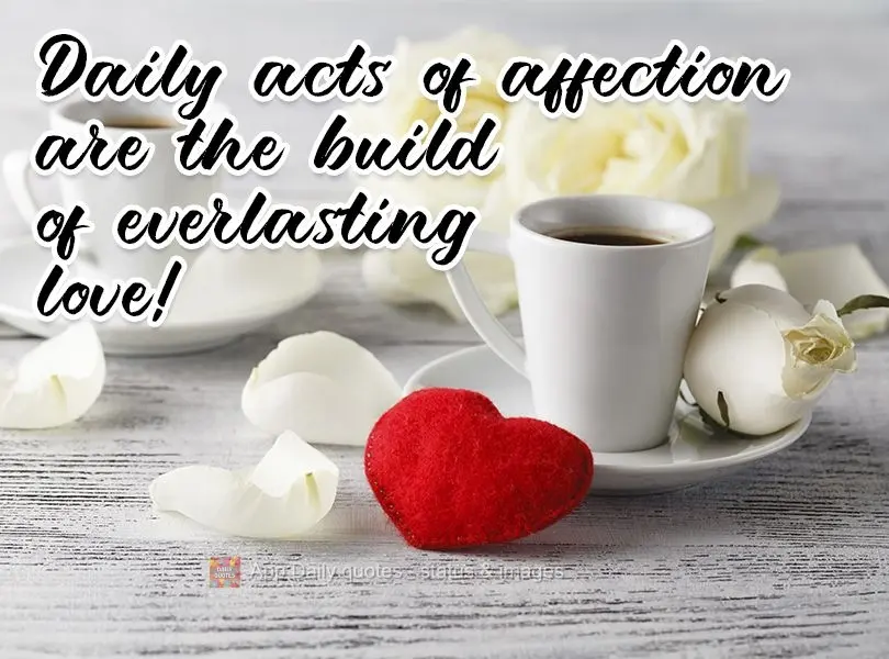Daily acts of affection are the building blocks of everlasting love!