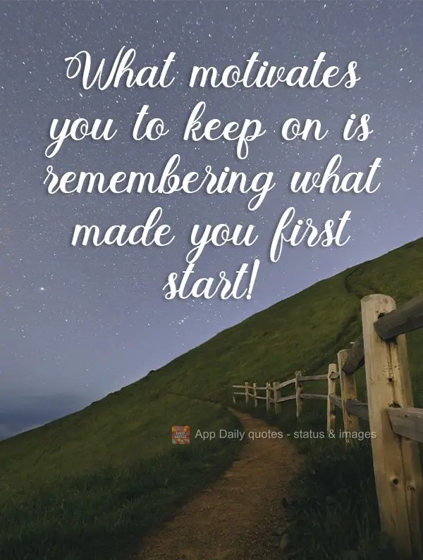 What motivates you to keep going is remembering what made you first start! 