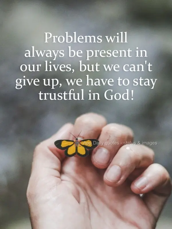 Problems will always be in our lives, but we can't give up. We have to trust in God! 