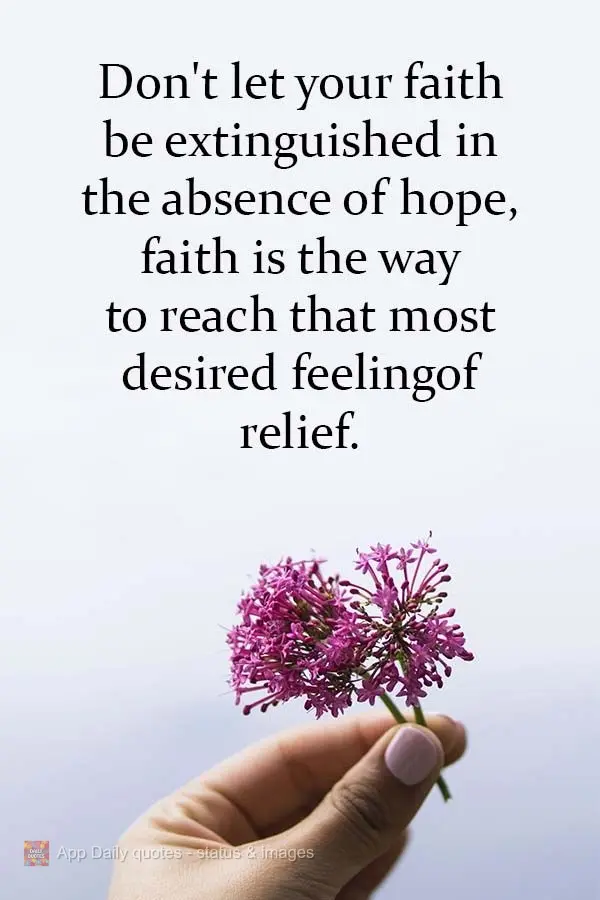 Não deixe que sua fé seja extinta na ausência de esperança, a fé é o caminho para se alcançar aquele tão desejado sentimento de alívio.