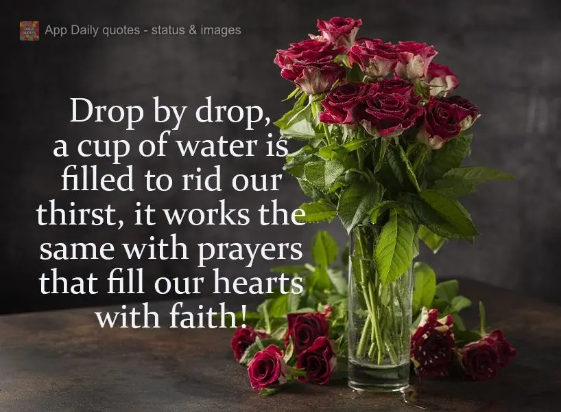 De gota em gota se enche um copo de água para matar a sede, assim como as orações que enchem o coração de fé!
