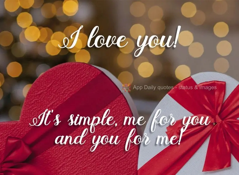 I love you! It's simple: me for you and you for me! 