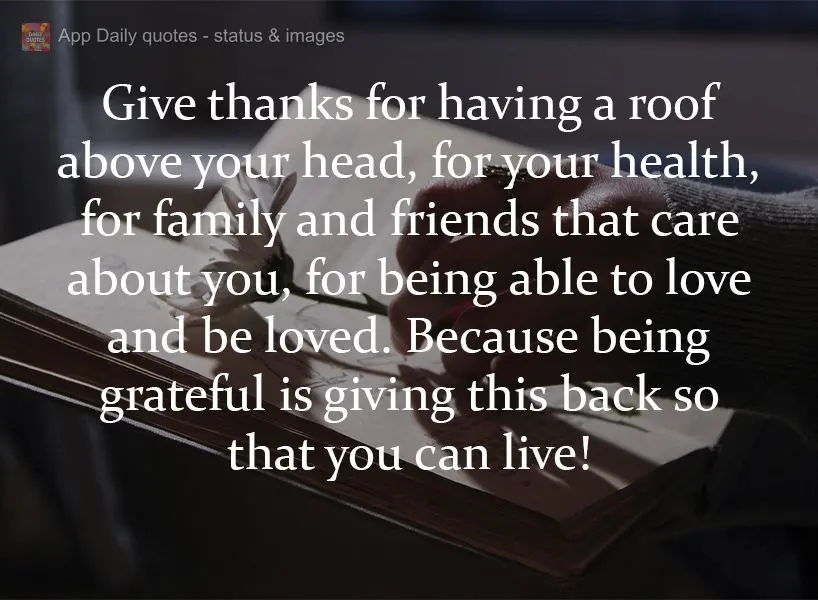 Give thanks for having a roof over your head, for your health, for family and friends that care about you, for being able to love and be loved. Because b...