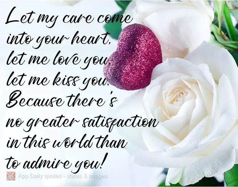 Let my care flow into your heart. Let me love you, let me kiss you. Because there's no greater satisfaction in this world than to admire you! 