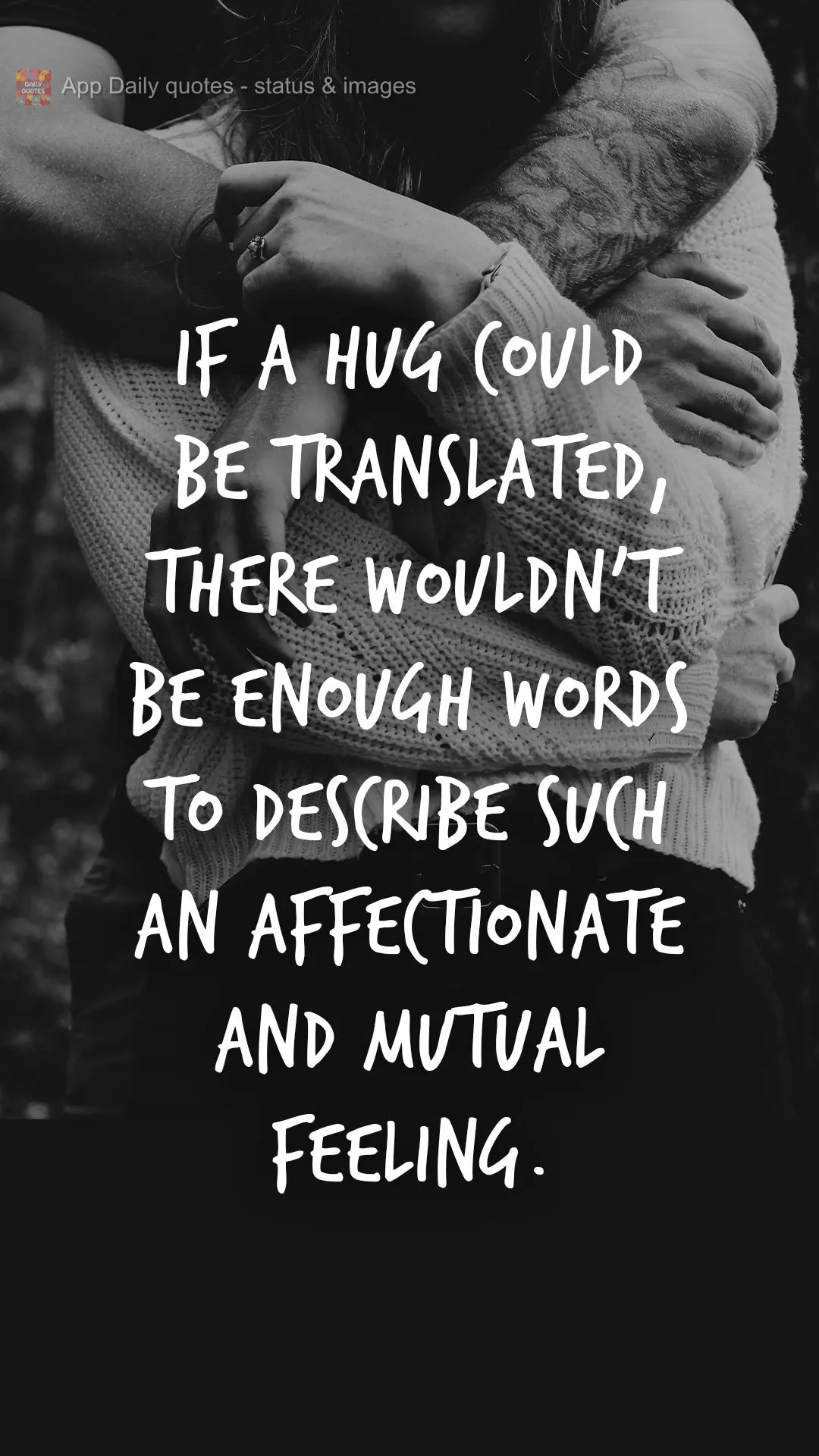 If a hug could be translated, there wouldn't be enough words to describe such an affectionate and mutual feeling. 