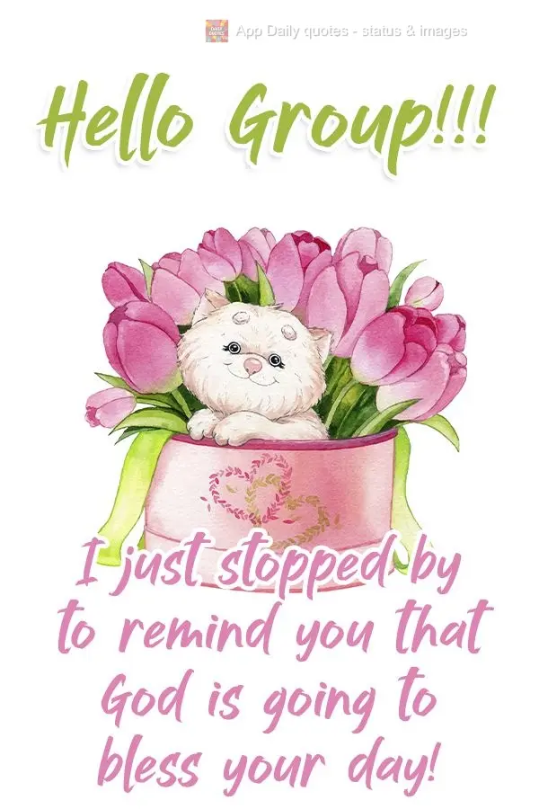 Hello Group!!! I just stopped by to remind you that God is going to bless your day! 