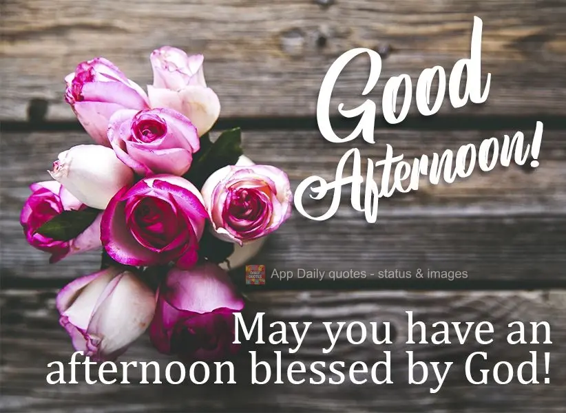 May you have an afternoon blessed by God!  Good afternoon! 