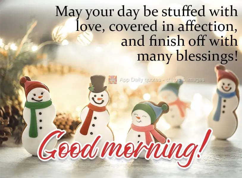 May your day be full of love, covered in affection, and end with many blessings!  Good morning! 