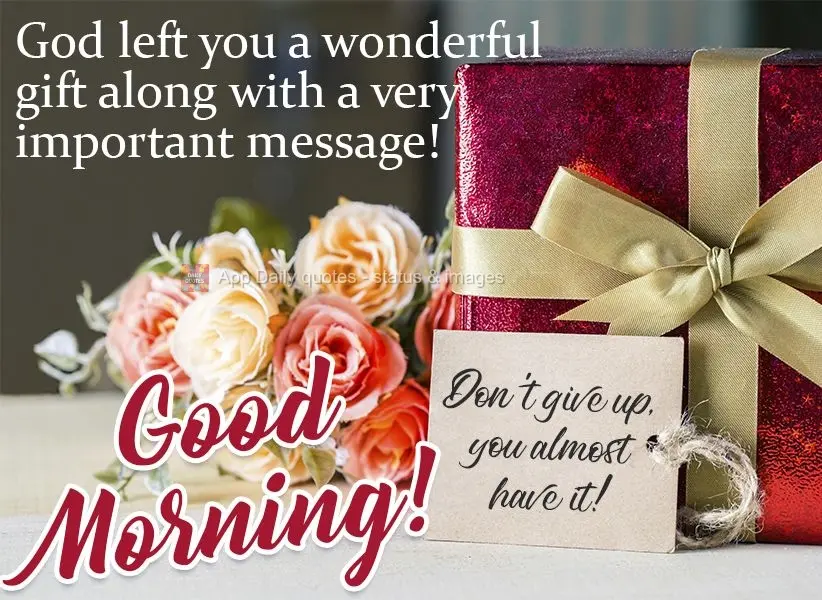 Deus deixou um lindo presente pra você e, junto, uma mensagem muito importante! Não desista, você está quase lá!  Bom dia!