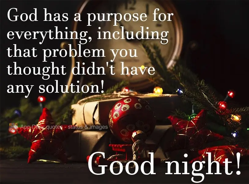 Deus tem um propósito para tudo, inclusive para aquele problema que você acha não ter mais solução!  Boa noite!