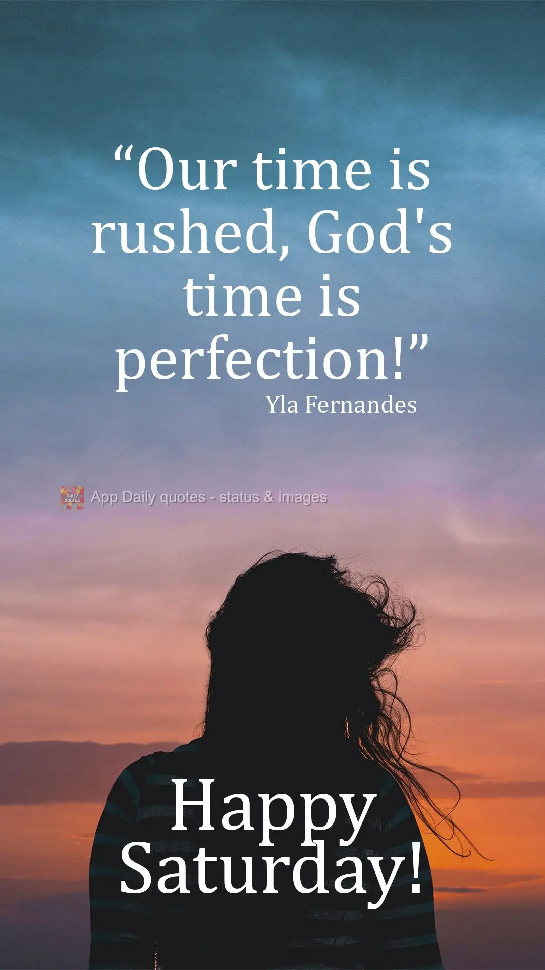 Our time is rushed, God's time is perfection!  Happy Saturday!  Yla Fernandes 
