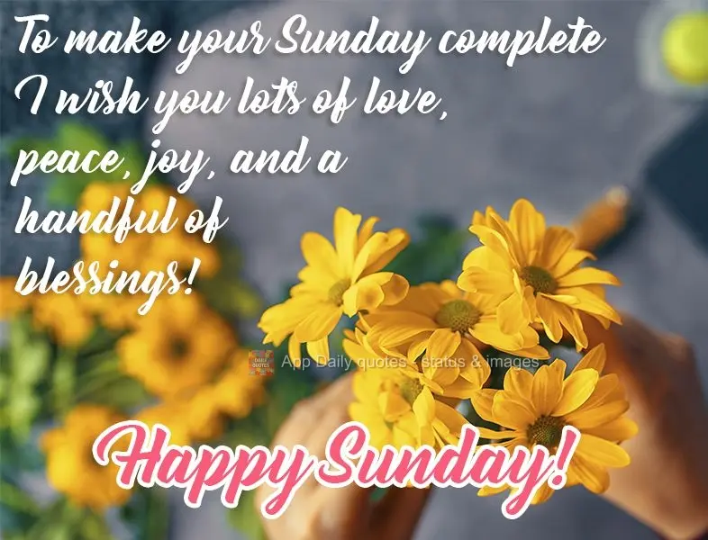 To make your Sunday complete, I wish you lots of love, peace, joy, and a handful of blessings!  Happy Sunday! 
