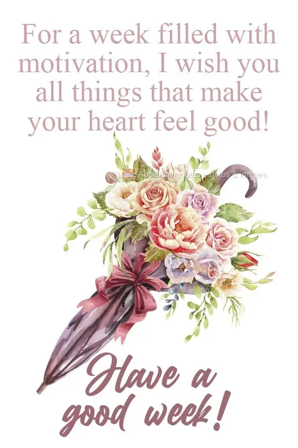 For a week filled with motivation, I wish you all the things that make your heart feel good!  Have a good week! 