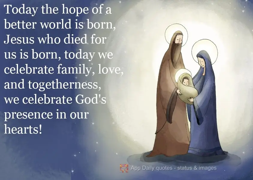 Today, the hope of a better world is born. Jesus, who died for us, was born. Today we celebrate family, love, and togetherness. We celebrate God's presen...
