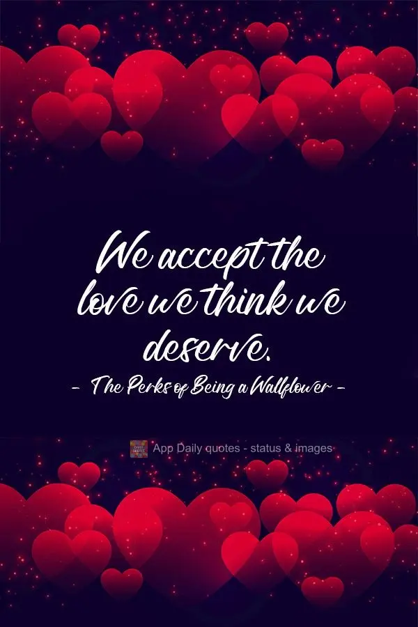 We accept the love we think we deserve.  The Perks of Being a Wallflower 
