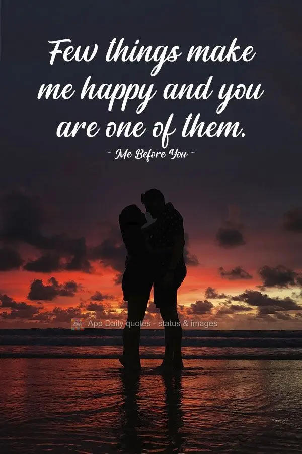 Few things make me happy and you are one of them.  Me Before You