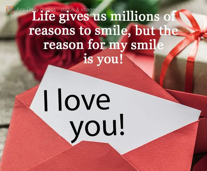 Life gives us millions of reasons to smile, but the reason for my smile is you!  I love you! 