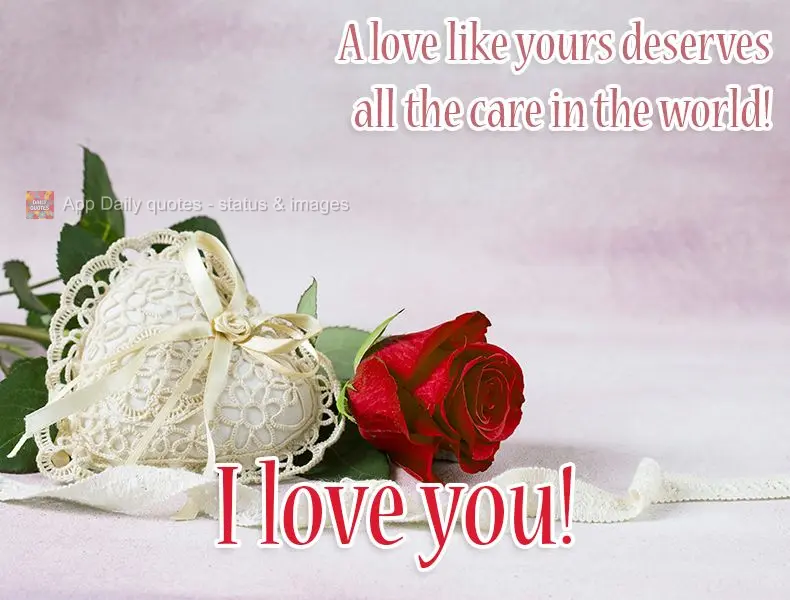 A love like yours deserves all the care in the world!  I love you! 