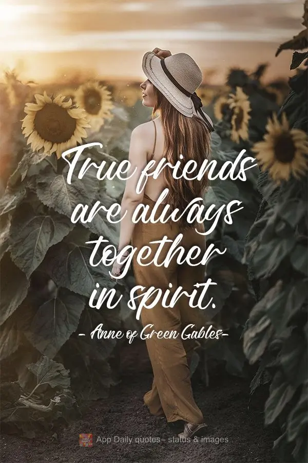 True friends are always together in spirit.  Anne of Green Gables