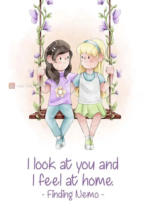 I look at you and I feel at home.  Finding Nemo 