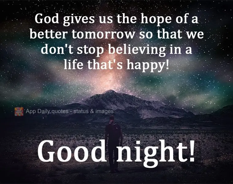 God gives us the hope of a better tomorrow so that we don't stop believing in a life that's happy!  Good night! 