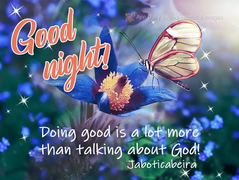 Being a good person is a lot more than just talking about God!  Good night!   Jaboticabeira