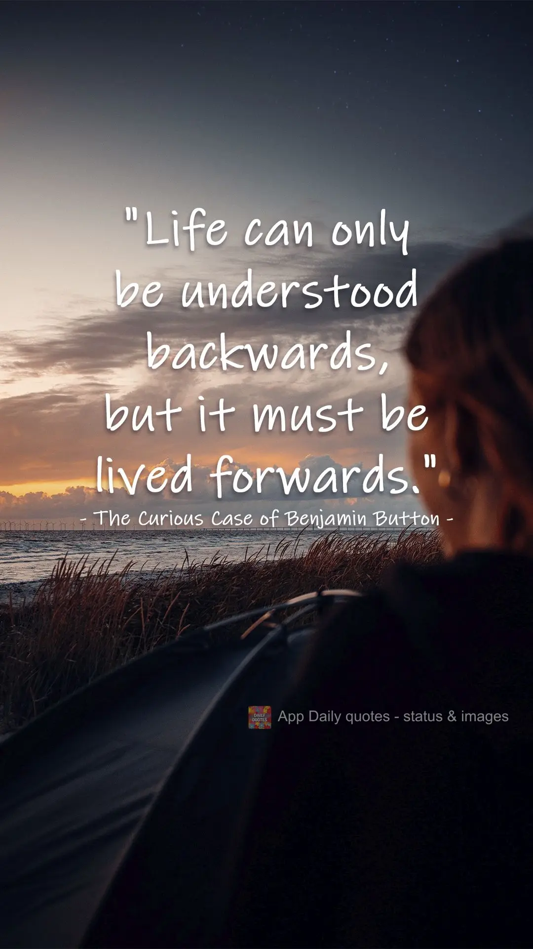 "Life can only be understood backwards, but it must be lived forwards." The Curious Case of Benjamin Button 