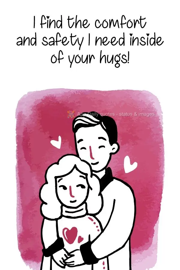 Eu encontro meu conforto e a segurança que preciso dentro do seu abraço!