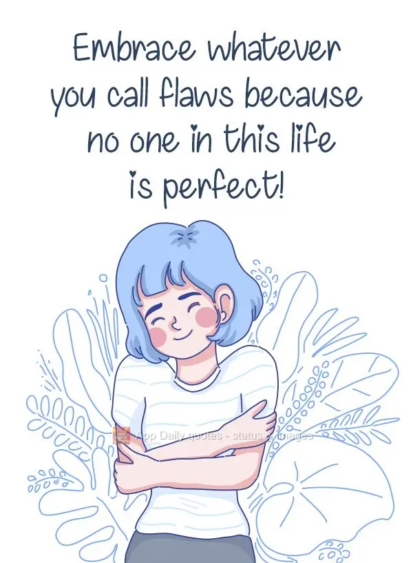 Embrace whatever you call flaws because no one in this life is perfect! 