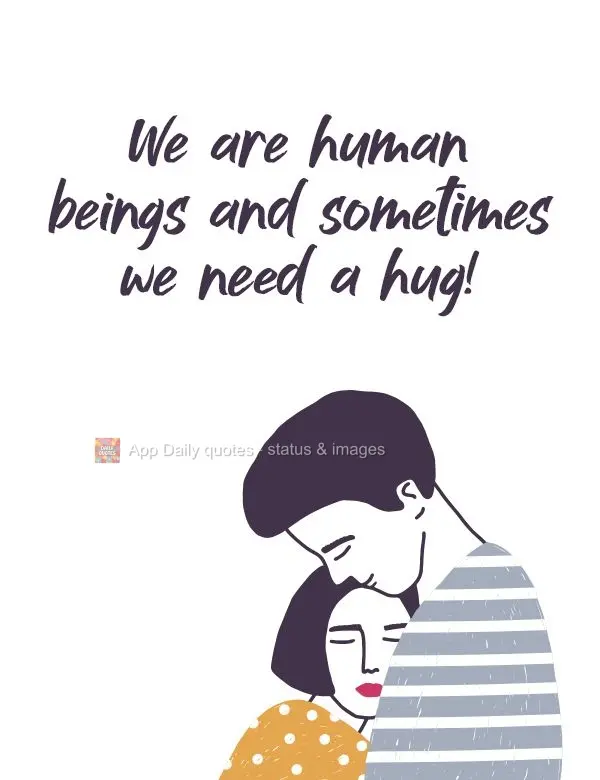 We are human beings and sometimes we need a hug! 