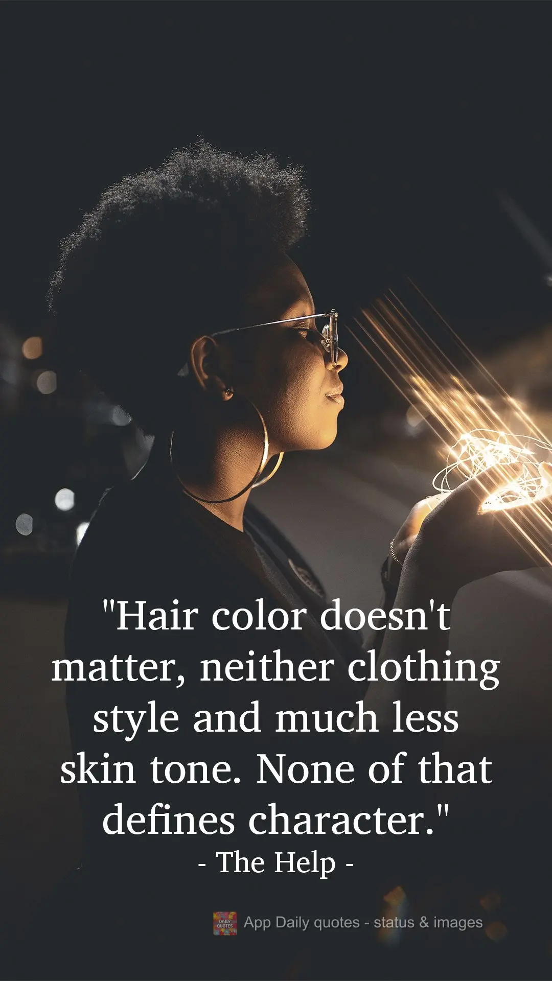 "Hair color doesn't matter, nor clothing style, and much less skin tone. None of that defines character."   The Help