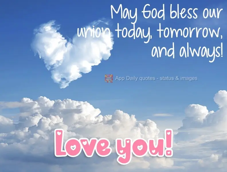 May God bless our union today, tomorrow, and always!  Love you! 