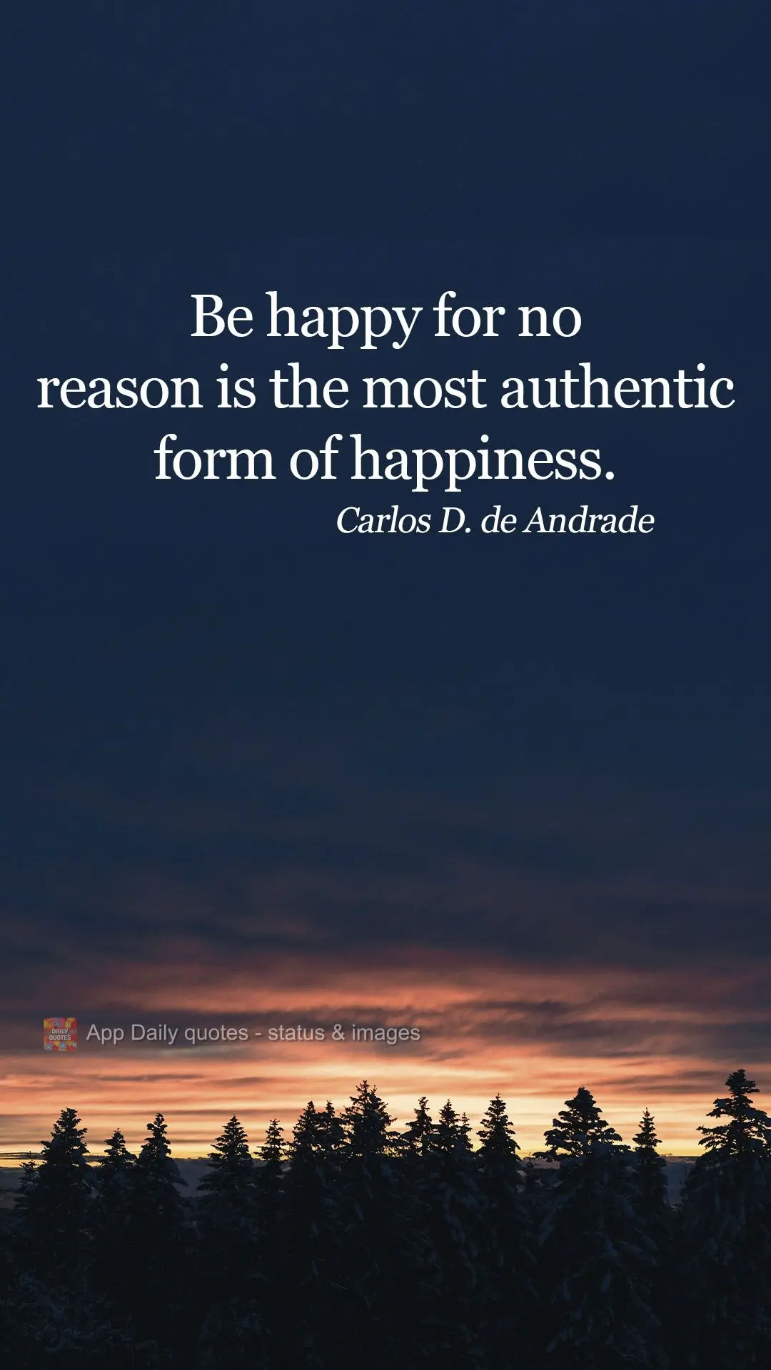 Being happy for no reason is the most authentic form of happiness.  Carlos Drummond de Andrade