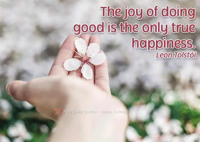 The joy of doing good is the only true happiness.  Leo Tolstoy 