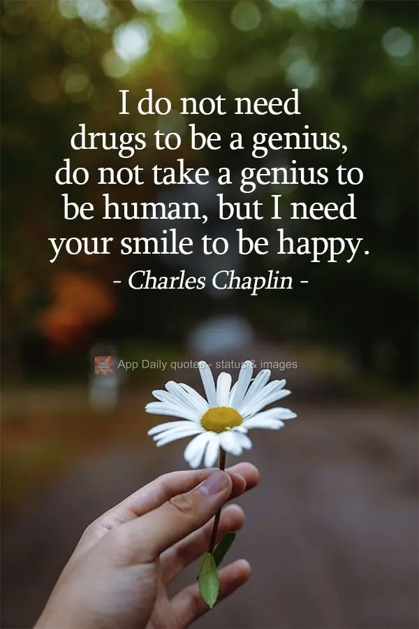 Não preciso me drogar para ser um gênio; não preciso ser um gênio para ser humano. Mas preciso do seu sorriso para ser feliz.  Charles Chaplin