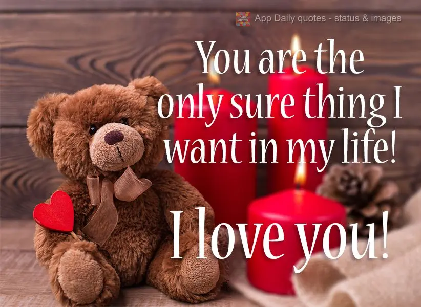 You are the only sure thing I want in my life!  I love you! 