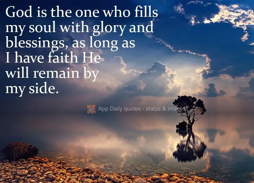 Deus é quem enche minha alma de glórias e bênçãos. Enquanto eu tiver fé, ao meu lado Ele irá permanecer.