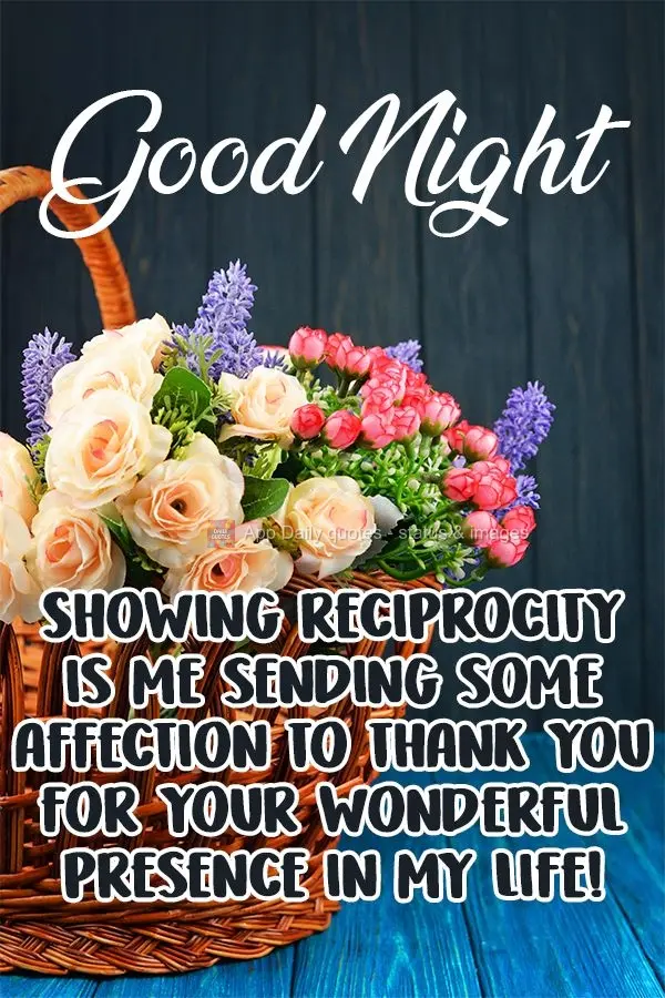 Showing reciprocity is me sending some affection to thank you for your wonderful presence in my life!  Good Night! 
