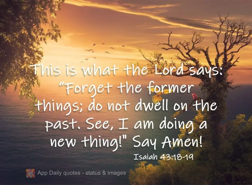 This is what the Lord says: “Forget the things that came before; do not dwell on the past. Behold, I will do things and new things are already taking s...