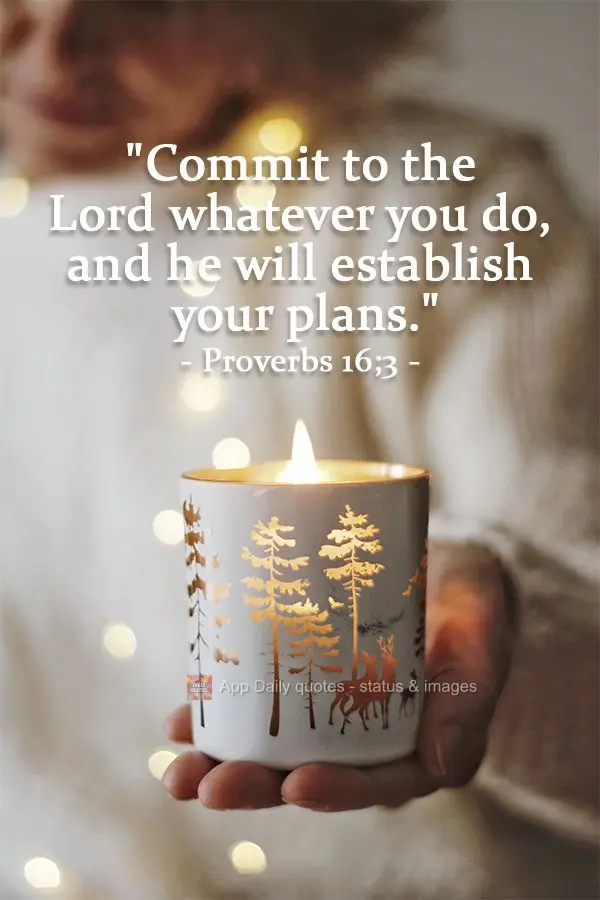 "Commit to the Lord whatever you do, and he will establish your plans." Proverbs 16:3