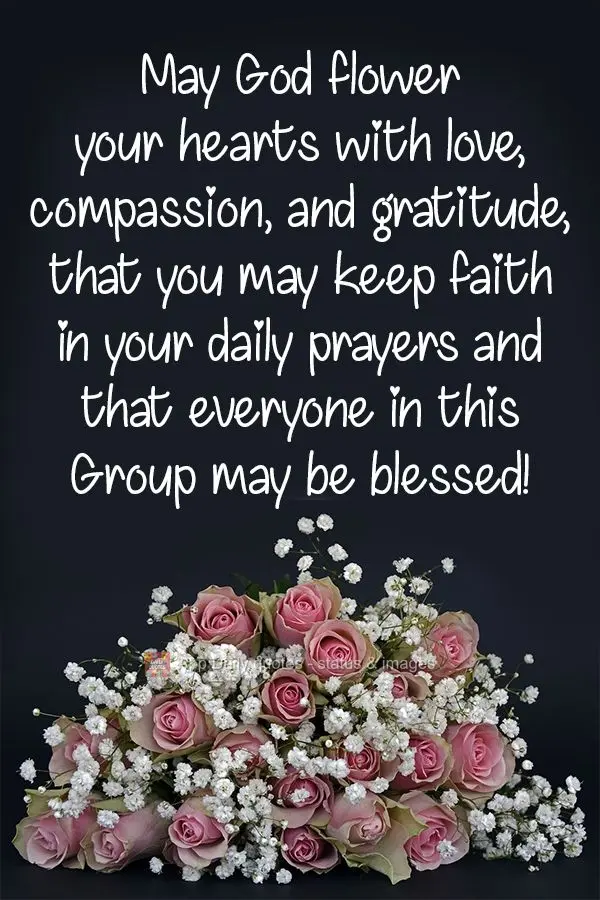 Que Deus aflore em seus corações o amor, a compaixão e a gratidão. Que se mantenham na fé as orações diárias e que sejam abençoados todos deste ...