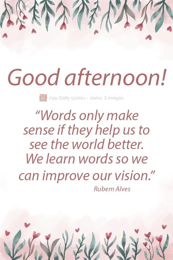 “As palavras só têm sentido se nos ajudam a ver o mundo melhor. Aprendemos palavras para melhorar os olhos.”  Boa tarde! Rubem Alves