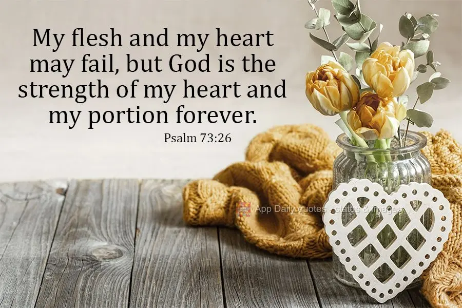 Ainda que a minha mente e o meu corpo enfraqueçam, Deus é minha força, ele é tudo o que sempre preciso.  Salmos 73:26