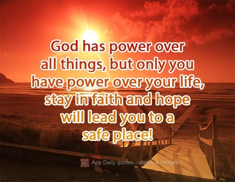 God has power over all things, but only you have power over your life, stay faithful, and hope will lead you to a safe place! 