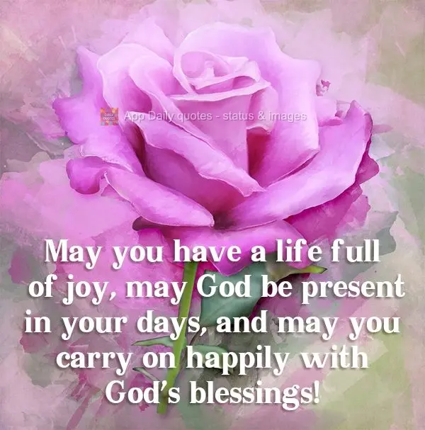 May you have a life full of joy. May God be present in your days, and may you carry on happily with God's blessings! 
